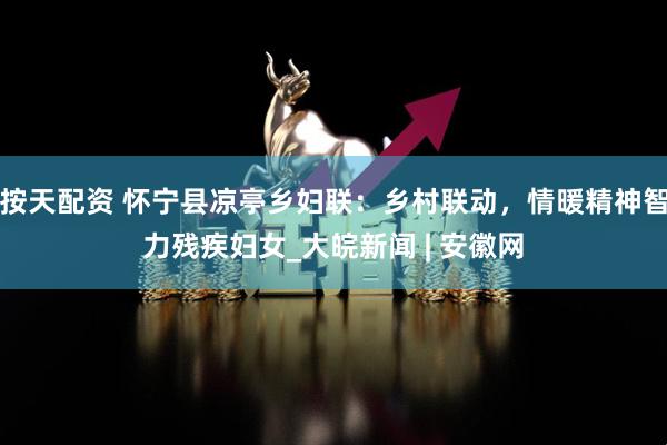 按天配资 怀宁县凉亭乡妇联：乡村联动，情暖精神智力残疾妇女_大皖新闻 | 安徽网