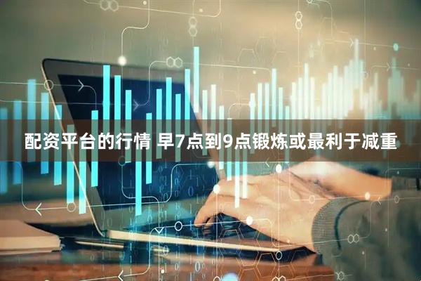 配资平台的行情 早7点到9点锻炼或最利于减重