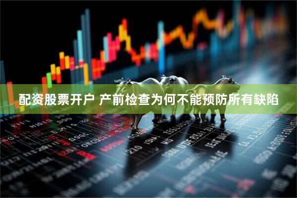 配资股票开户 产前检查为何不能预防所有缺陷