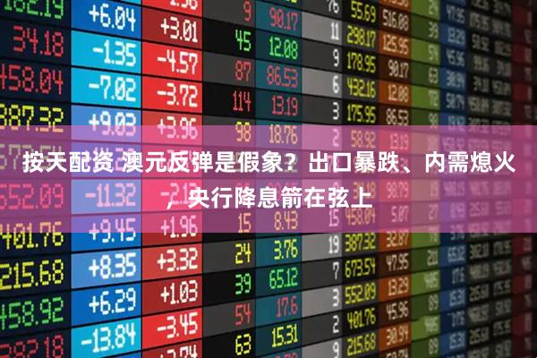 按天配资 澳元反弹是假象？出口暴跌、内需熄火，央行降息箭在弦上