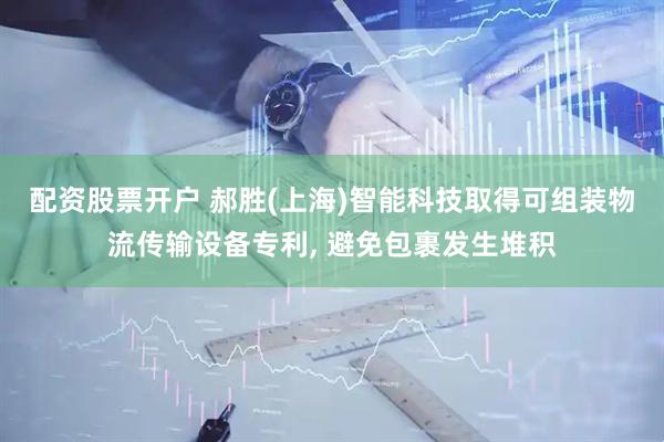 配资股票开户 郝胜(上海)智能科技取得可组装物流传输设备专利, 避免包裹发生堆积