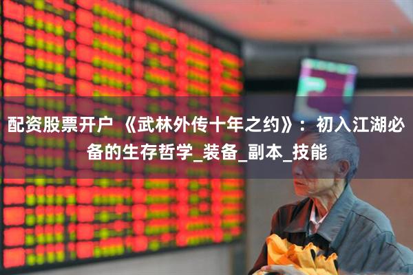 配资股票开户 《武林外传十年之约》：初入江湖必备的生存哲学_装备_副本_技能