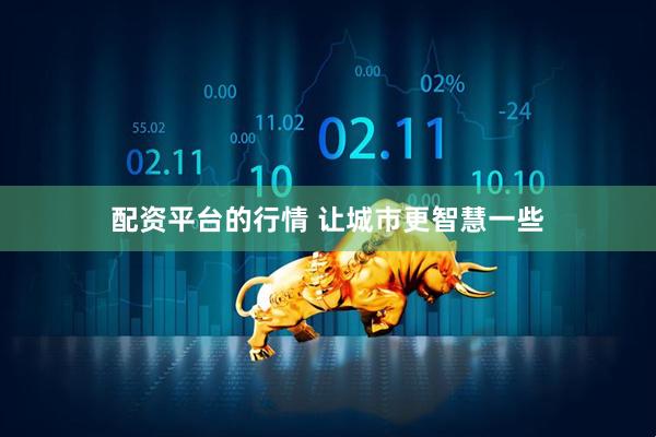 配资平台的行情 让城市更智慧一些