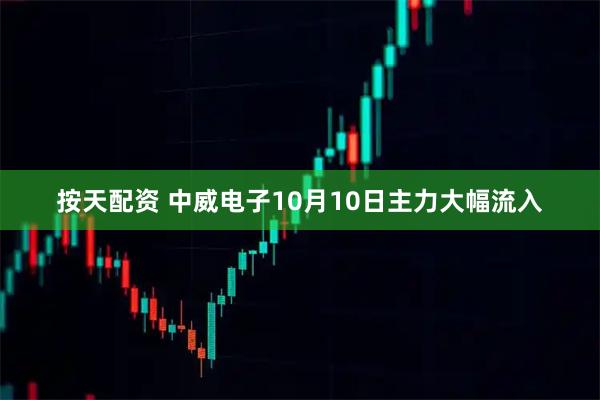 按天配资 中威电子10月10日主力大幅流入
