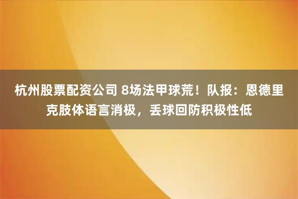 杭州股票配资公司 8场法甲球荒！队报：恩德里克肢体语言消极，丢球回防积极性低