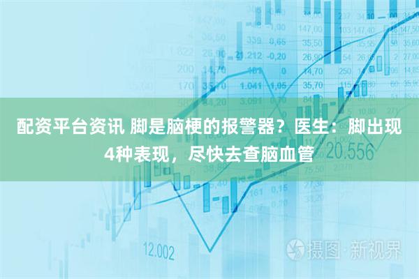 配资平台资讯 脚是脑梗的报警器？医生：脚出现4种表现，尽快去查脑血管