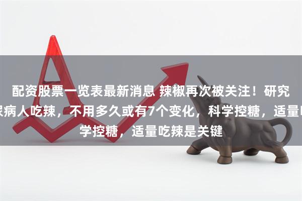 配资股票一览表最新消息 辣椒再次被关注！研究发现：糖尿病人吃辣，不用多久或有7个变化，科学控糖，适量吃辣是关键